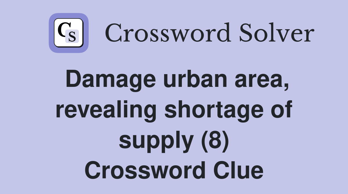 Damage urban area, revealing shortage of supply (8) Crossword Clue Answers Crossword Solver